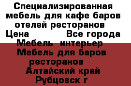 Специализированная мебель для кафе,баров,отелей,ресторанов › Цена ­ 5 000 - Все города Мебель, интерьер » Мебель для баров, ресторанов   . Алтайский край,Рубцовск г.